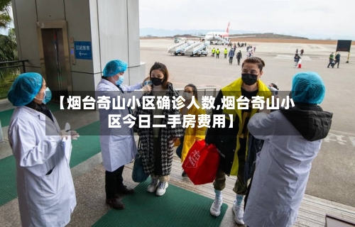 【烟台奇山小区确诊人数,烟台奇山小区今日二手房费用】