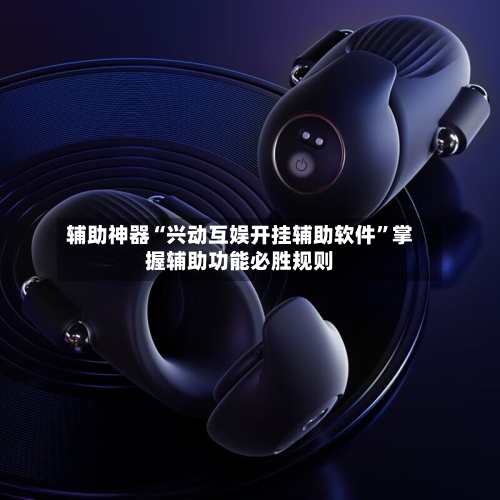 辅助神器“兴动互娱开挂辅助软件”掌握辅助功能必胜规则