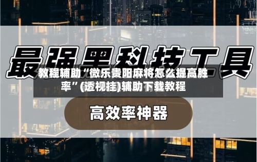 教程辅助“微乐贵阳麻将怎么提高胜率”(透视挂)辅助下载教程