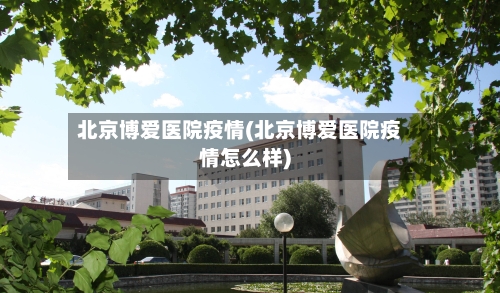 北京博爱医院疫情(北京博爱医院疫情怎么样)