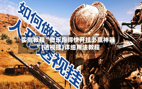 实测教程“微乐跑得快开挂必赢神器”(透视挂)详细用法教程