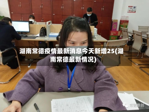 湖南常德疫情最新消息今天新增25(湖南常德最新情况)