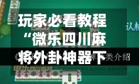 玩家必看教程“微乐四川麻将外卦神器下载”科技辅助神器手机版教程