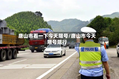 唐山市看一下今天限号/唐山市今天限号限行
