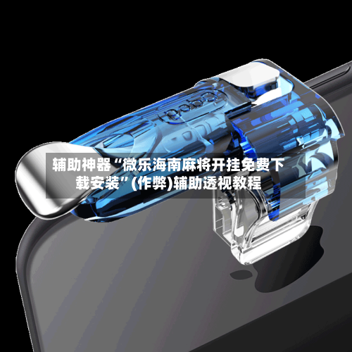 辅助神器“微乐海南麻将开挂免费下载安装”(作弊)辅助透视教程