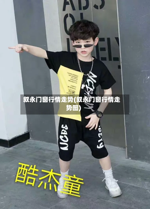 叙永门窗行情走势(叙永门窗行情走势图)
