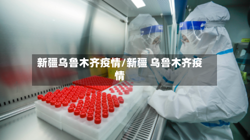 新疆乌鲁木齐疫情/新疆 乌鲁木齐疫情