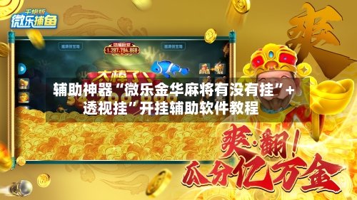 辅助神器“微乐金华麻将有没有挂”+透视挂”开挂辅助软件教程