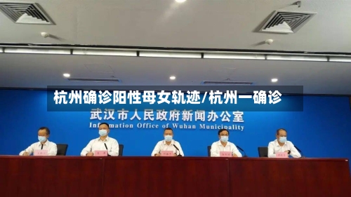 杭州确诊阳性母女轨迹/杭州一确诊