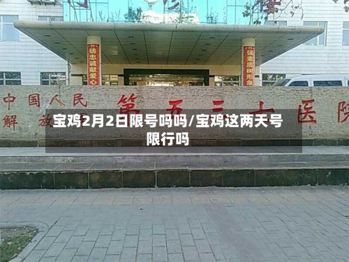 宝鸡2月2日限号吗吗/宝鸡这两天号限行吗