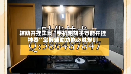 辅助开挂工具“手机跑胡子万能开挂神器”掌握辅助功能必胜规则