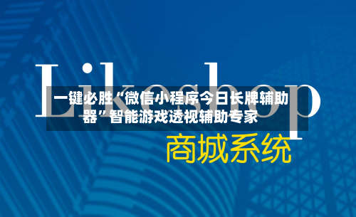 一键必胜“微信小程序今日长牌辅助器”智能游戏透视辅助专家