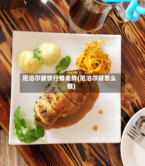 尼泊尔餐饮行情走势(尼泊尔餐怎么做)