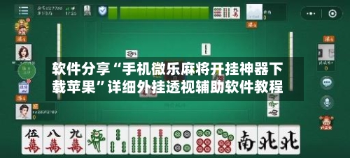软件分享“手机微乐麻将开挂神器下载苹果”详细外挂透视辅助软件教程
