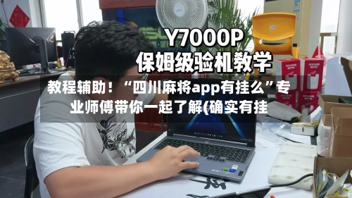 教程辅助！“四川麻将app有挂么”专业师傅带你一起了解(确实有挂
