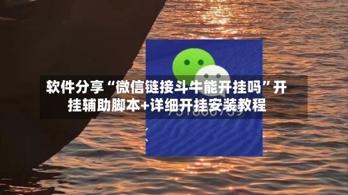 软件分享“微信链接斗牛能开挂吗”开挂辅助脚本+详细开挂安装教程