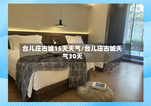 台儿庄古城15天天气/台儿庄古城天气30天