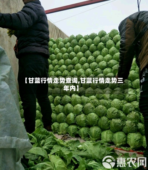 【甘蓝行情走势查询,甘蓝行情走势三年内】