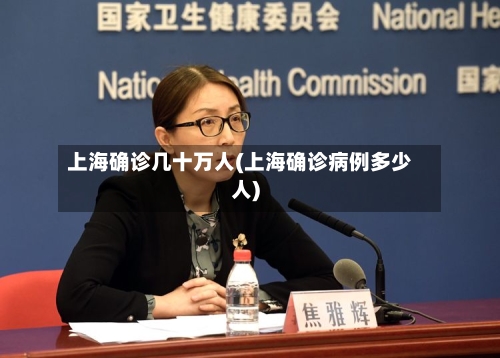 上海确诊几十万人(上海确诊病例多少人)