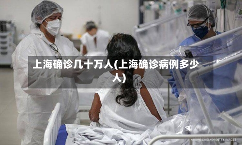 上海确诊几十万人(上海确诊病例多少人)