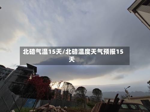 北碚气温15天/北碚温度天气预报15天