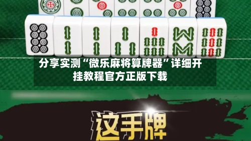 分享实测“微乐麻将算牌器”详细开挂教程官方正版下载