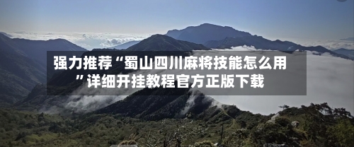 强力推荐“蜀山四川麻将技能怎么用”详细开挂教程官方正版下载