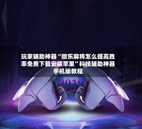 玩家辅助神器“微乐麻将怎么提高胜率免费下载安装苹果”科技辅助神器手机版教程