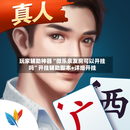 玩家辅助神器“微乐亲友房可以开挂吗”开挂辅助脚本+详细开挂