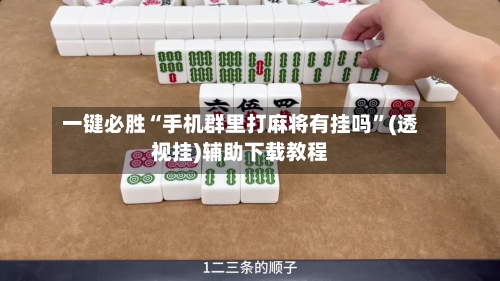 一键必胜“手机群里打麻将有挂吗”(透视挂)辅助下载教程