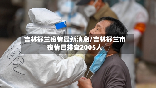 吉林舒兰疫情最新消息/吉林舒兰市疫情已排查2005人