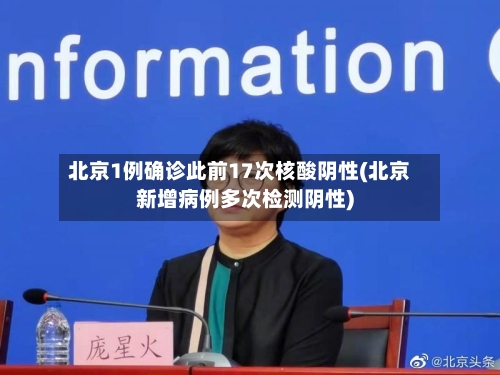 北京1例确诊此前17次核酸阴性(北京新增病例多次检测阴性)