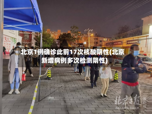 北京1例确诊此前17次核酸阴性(北京新增病例多次检测阴性)