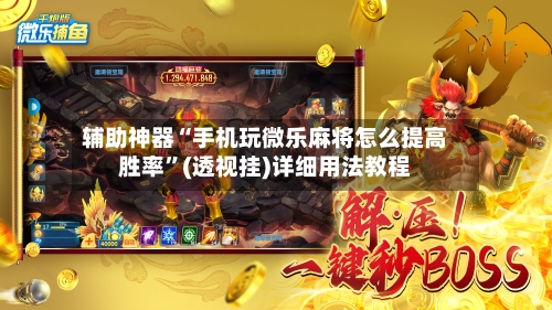 辅助神器“手机玩微乐麻将怎么提高胜率”(透视挂)详细用法教程