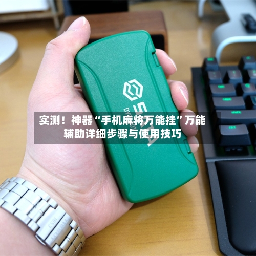 实测！神器“手机麻将万能挂”万能辅助详细步骤与使用技巧