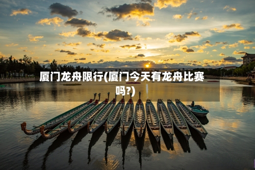厦门龙舟限行(厦门今天有龙舟比赛吗?)