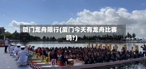 厦门龙舟限行(厦门今天有龙舟比赛吗?)