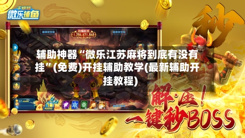 辅助神器“微乐江苏麻将到底有没有挂”(免费)开挂辅助教学(最新辅助开挂教程)