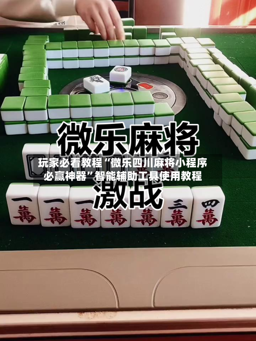 玩家必看教程“微乐四川麻将小程序必赢神器”智能辅助工具使用教程