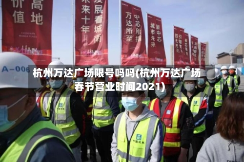 杭州万达广场限号吗吗(杭州万达广场春节营业时间2021)