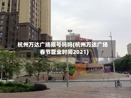 杭州万达广场限号吗吗(杭州万达广场春节营业时间2021)