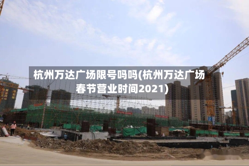 杭州万达广场限号吗吗(杭州万达广场春节营业时间2021)