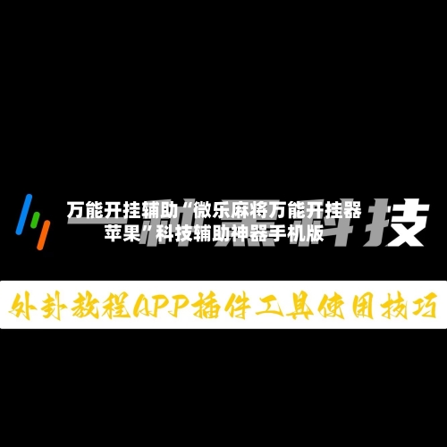 万能开挂辅助“微乐麻将万能开挂器苹果”科技辅助神器手机版