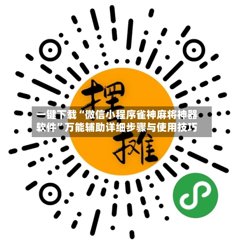 一键下载“微信小程序雀神麻将神器软件”万能辅助详细步骤与使用技巧