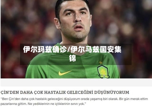 伊尔玛兹确诊/伊尔马兹国安集锦