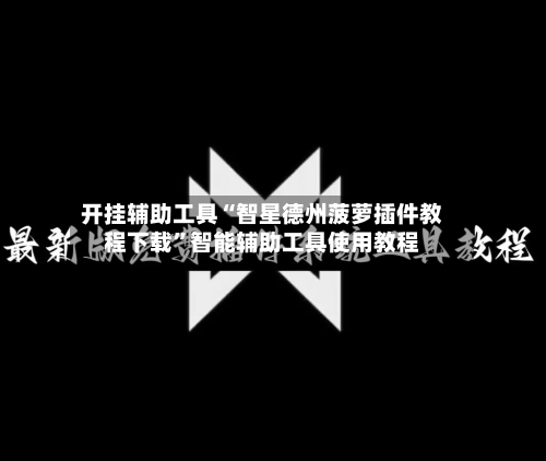 开挂辅助工具“智星德州菠萝插件教程下载”智能辅助工具使用教程