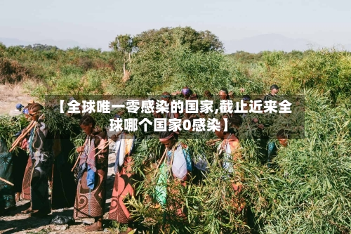 【全球唯一零感染的国家,截止近来全球哪个国家0感染】