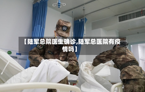 【陆军总院医生确诊,陆军总医院有疫情吗】