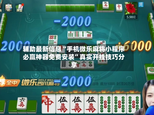 辅助最新信息“手机微乐麻将小程序必赢神器免费安装”真实开挂技巧分享