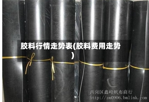 胶料行情走势表(胶料费用走势)
